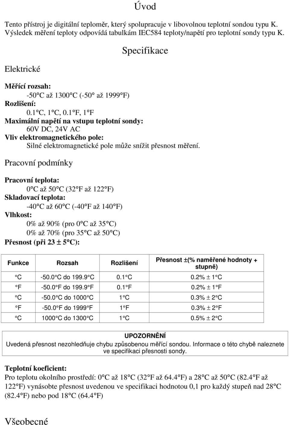 1 F, 1 F Maximální napětí na vstupu teplotní sondy: 60V DC, 24V AC Vliv elektromagnetického pole: Silné elektromagnetické pole může snížit přesnost měření.