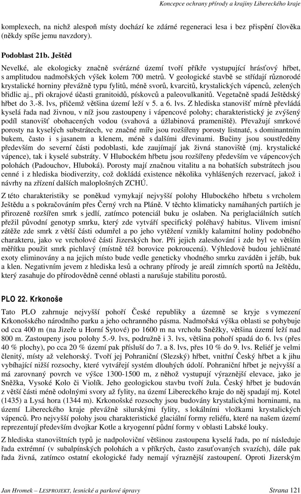 V geologické stavbě se střídají různorodé krystalické horniny převážně typu fylitů, méně svorů, kvarcitů, krystalických vápenců, zelených břidlic aj.