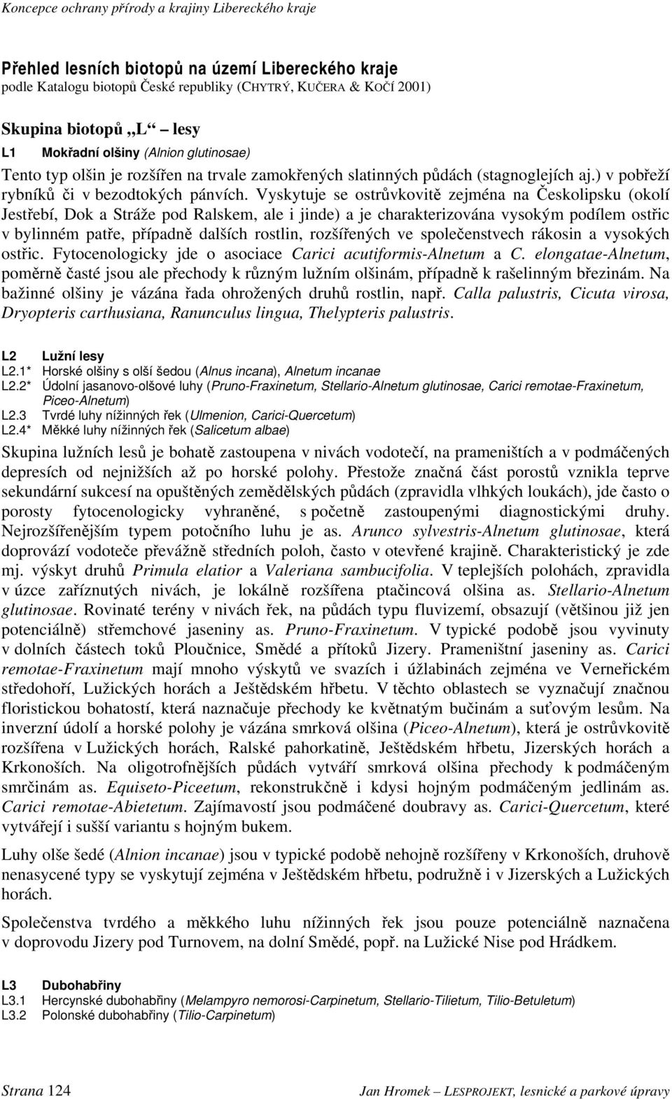 Vyskytuje se ostrůvkovitě zejména na Českolipsku (okolí Jestřebí, Dok a Stráže pod Ralskem, ale i jinde) a je charakterizována vysokým podílem ostřic v bylinném patře, případně dalších rostlin,