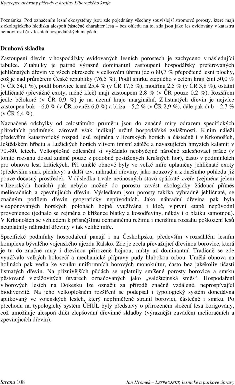 evidovány v katastru nemovitostí či v lesních hospodářských mapách. Druhová skladba Zastoupení dřevin v hospodářsky evidovaných lesních porostech je zachyceno v následující tabulce.