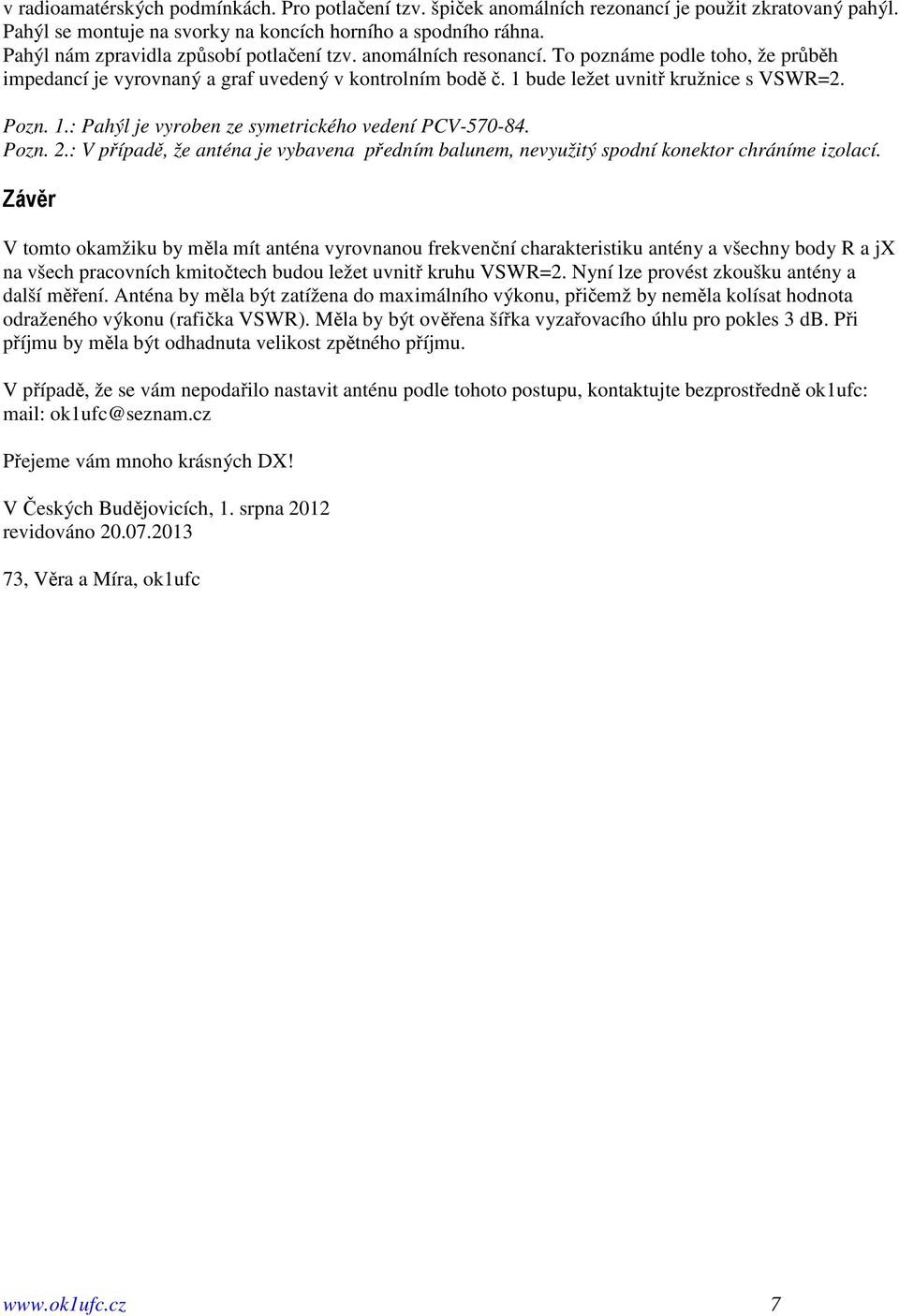 Pozn. 1.: Pahýl je vyroben ze symetrického vedení PCV-570-84. Pozn. 2.: V případě, že anténa je vybavena předním balunem, nevyužitý spodní konektor chráníme izolací.