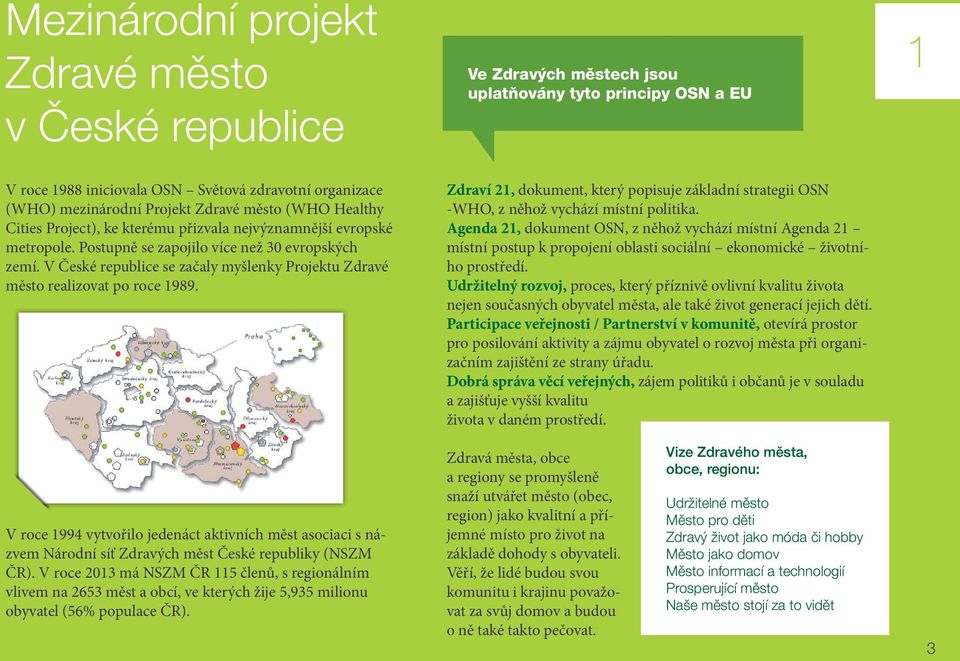 V České republice se začaly myšlenky Projektu Zdravé město realizovat po roce 1989. Zdraví 21, dokument, který popisuje základní strategii OSN -WHO, z něhož vychází místní politika.