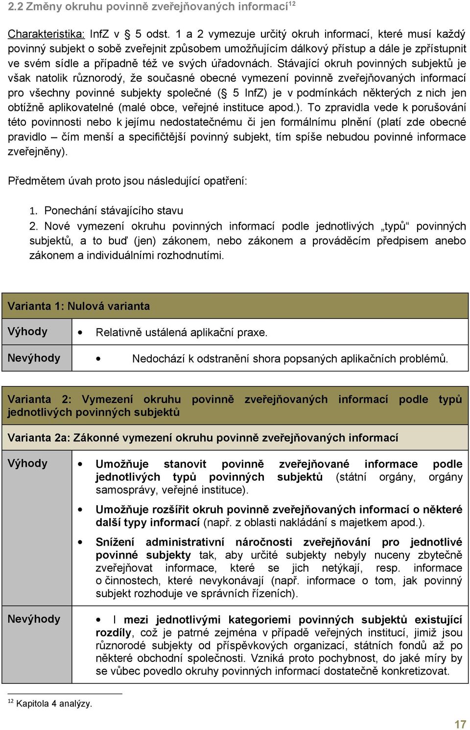 Stávající okruh povinných subjektů je však natolik různorodý, že současné obecné vymezení povinně zveřejňovaných informací pro všechny povinné subjekty společné ( 5 InfZ) je v podmínkách některých z