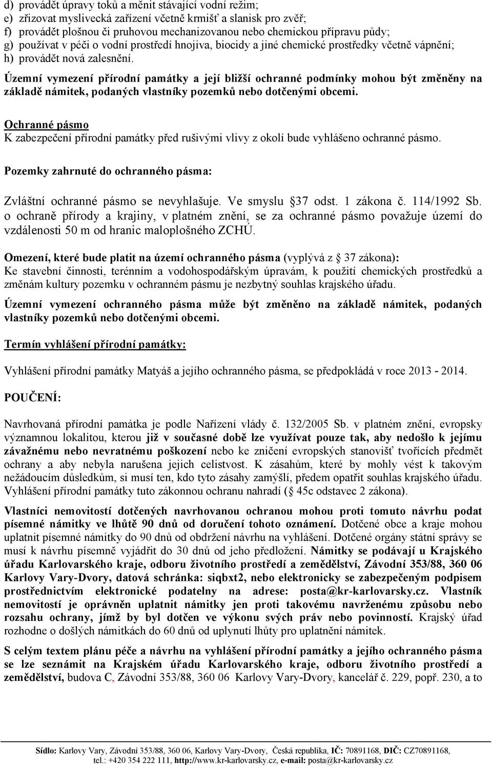 Územní vymezení přírodní památky a její bližší ochranné podmínky mohou být změněny na základě námitek, podaných vlastníky pozemků nebo dotčenými obcemi.