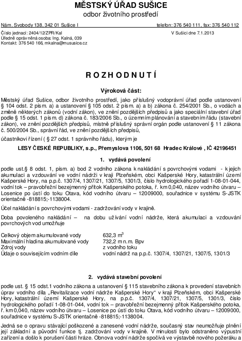 2 pís m. a) a ustanovení 105 odst. 2 pís m. a) a b) zákona č. 254/2001 Sb., o vodách a změně některých zákonů (vodní zákon), ve znění pozdějších předpisů a jako speciální stavební úřad podle 15 odst.