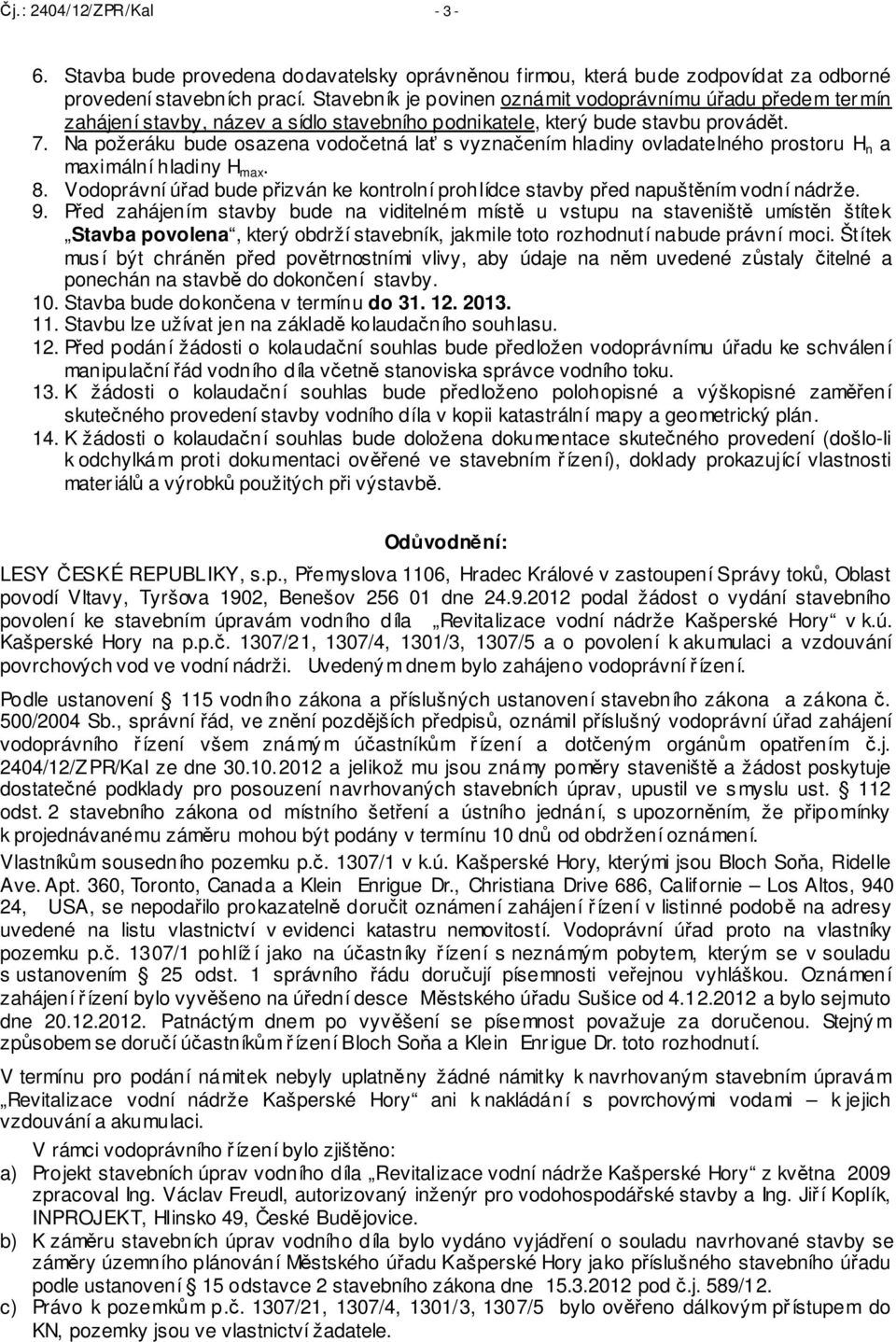 Na požeráku bude osazena vodočetná lať s vyznačením hladiny ovladatelného prostoru H n a maximální hladiny H max. 8.
