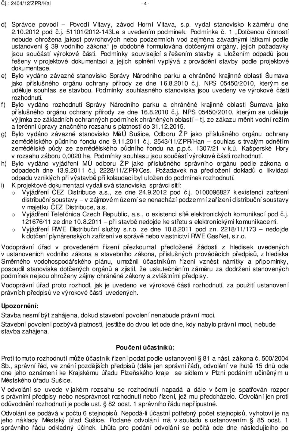 součástí výrokové části. Podmínky související s řešením stavby a uložením odpadů jsou řešeny v projektové dokumentaci a jejich splnění vyplývá z provádění stavby podle projektové dokumentace.