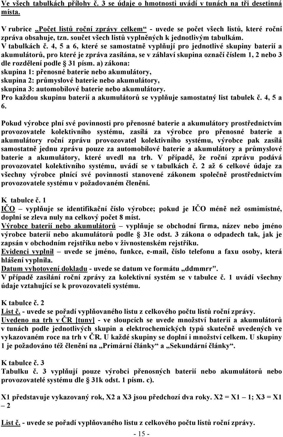 4, 5 a 6, které se samostatně vyplňují pro jednotlivé skupiny baterií a akumulátorů, pro které je zpráva zasílána, se v záhlaví skupina označí číslem 1, 2 nebo 3 dle rozdělení podle 31 písm.