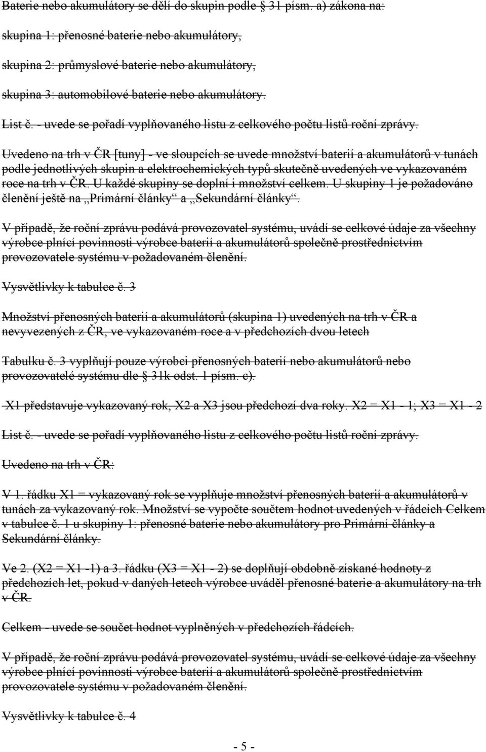 Uvedeno na trh v ČR [tuny] - ve sloupcích se uvede množství baterií a akumulátorů v tunách podle jednotlivých skupin a elektrochemických typů skutečně uvedených ve vykazovaném roce na trh v ČR.