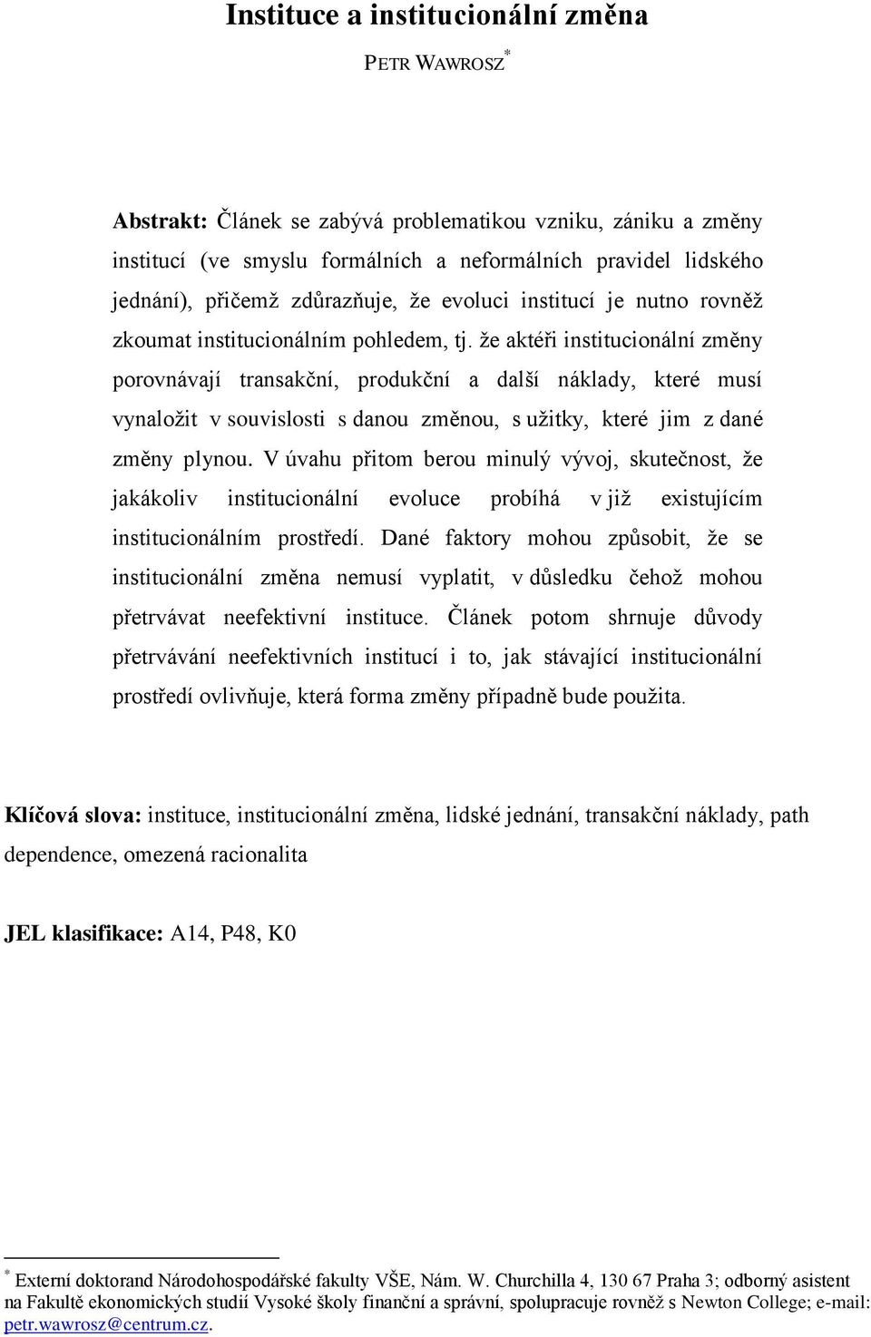 že aktéři institucionální změny porovnávají transakční, produkční a další náklady, které musí vynaložit v souvislosti s danou změnou, s užitky, které jim z dané změny plynou.