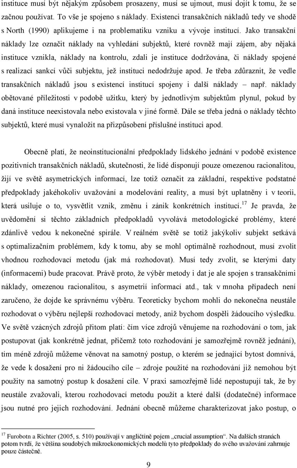 Jako transakční náklady lze označit náklady na vyhledání subjektů, které rovněž mají zájem, aby nějaká instituce vznikla, náklady na kontrolu, zdali je instituce dodržována, či náklady spojené s