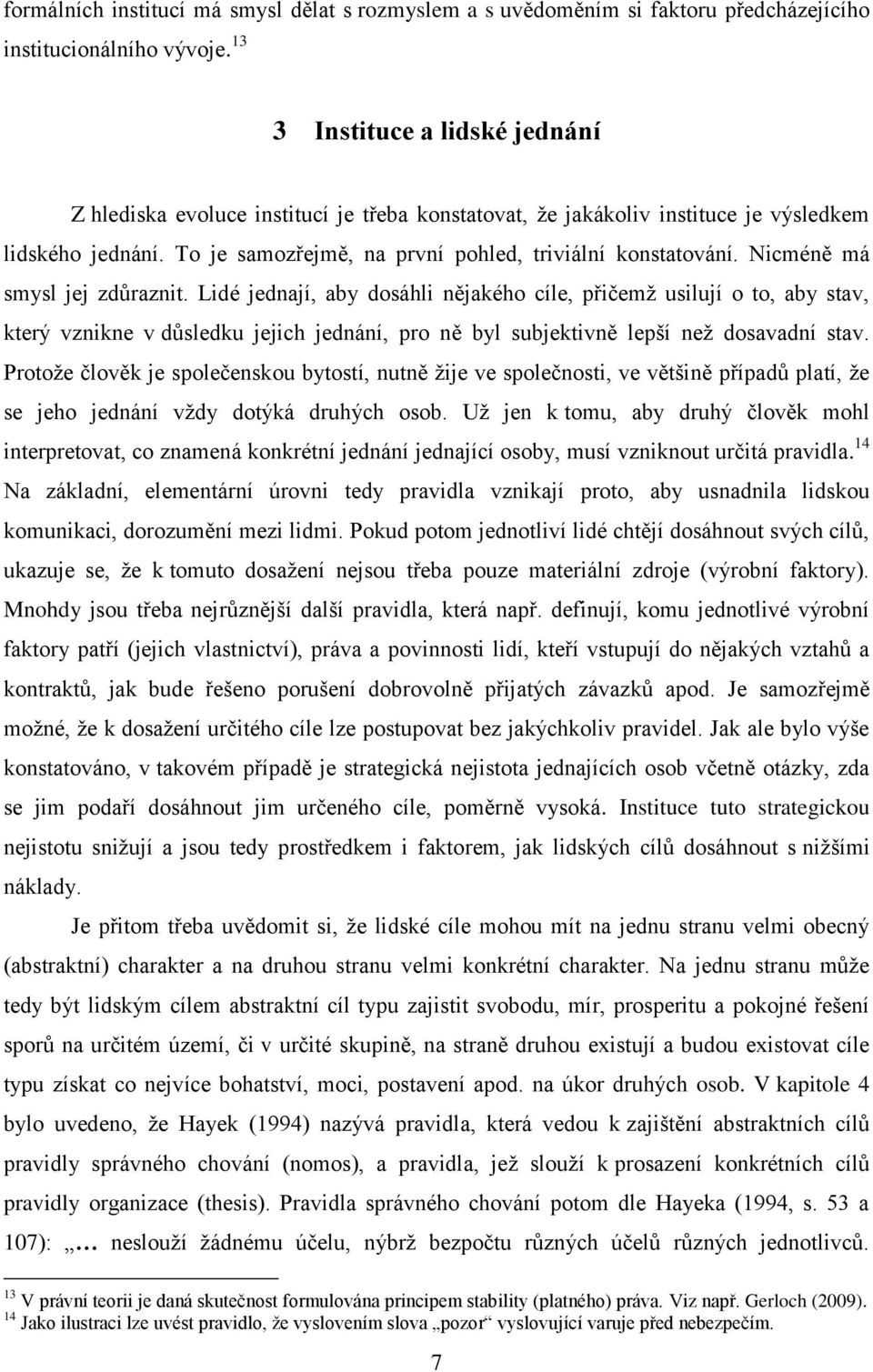 Nicméně má smysl jej zdůraznit. Lidé jednají, aby dosáhli nějakého cíle, přičemž usilují o to, aby stav, který vznikne v důsledku jejich jednání, pro ně byl subjektivně lepší než dosavadní stav.