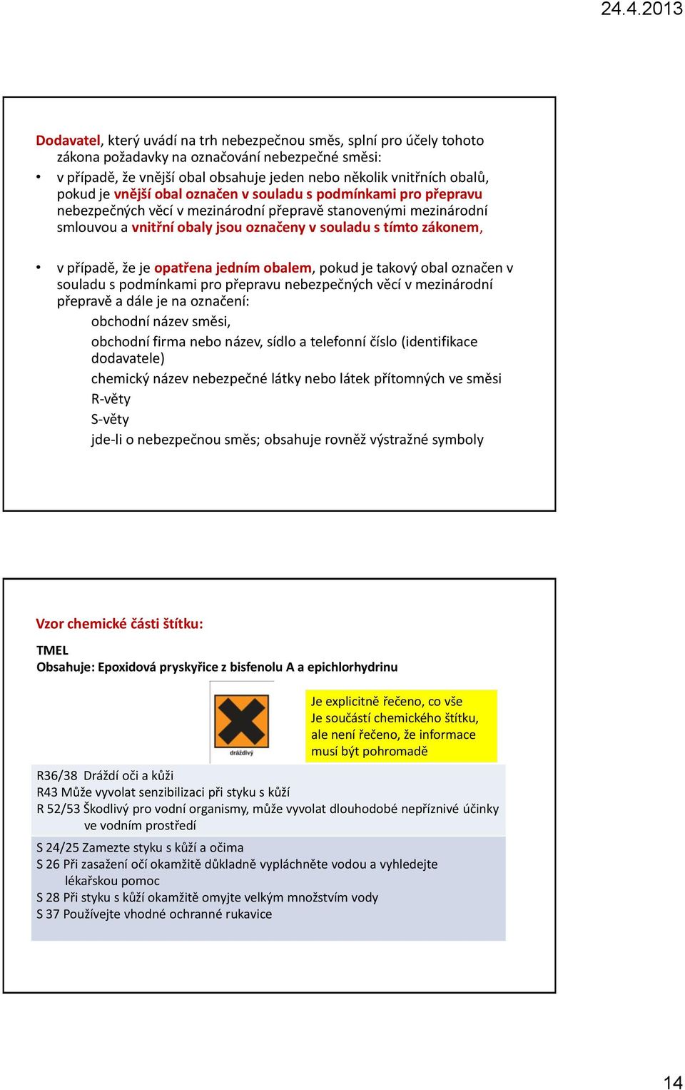 že je opatřena jedním obalem, pokud je takový obal označen v souladu s podmínkami pro přepravu nebezpečných věcí v mezinárodní přepravě a dále je na označení: obchodní název směsi, obchodní firma