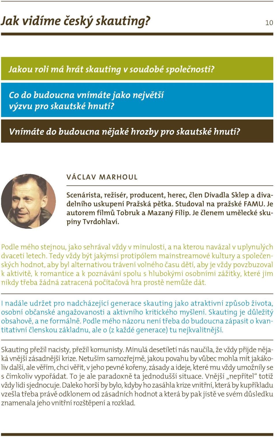 Je členem umělecké skupiny Tvrdohlaví. Podle mého stejnou, jako sehrával vždy v minulosti, a na kterou navázal v uplynulých dvaceti letech.