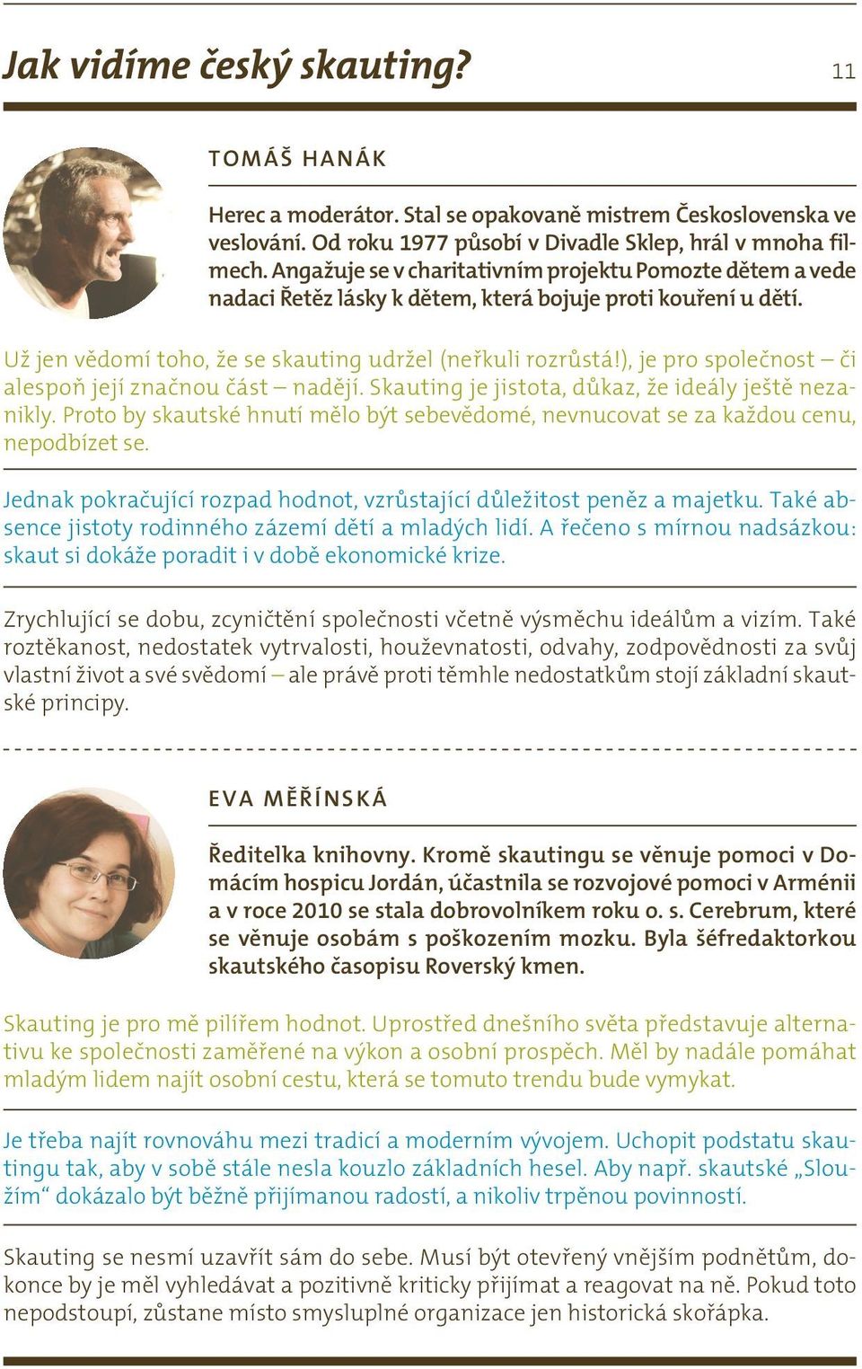 ), je pro společnost či alespoň její značnou část nadějí. Skauting je jistota, důkaz, že ideály ještě nezanikly.