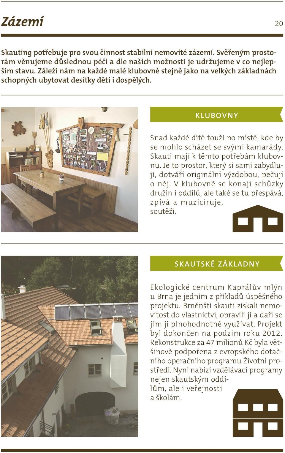Skauti mají k těmto potřebám klubovnu. Je to prostor, který si sami zabydlují, dotváří originální výzdobou, pečují o něj.