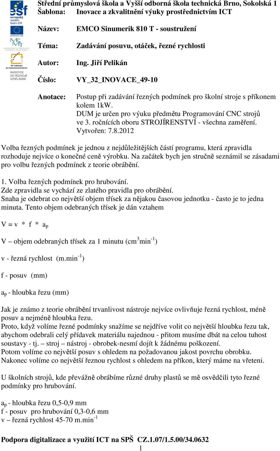 DUM je určen pro výuku předmětu Programování CNC strojů ve 3. ročnících oboru STROJÍRENSTVÍ - všechna zaměření. Vytvořen: 7.8.