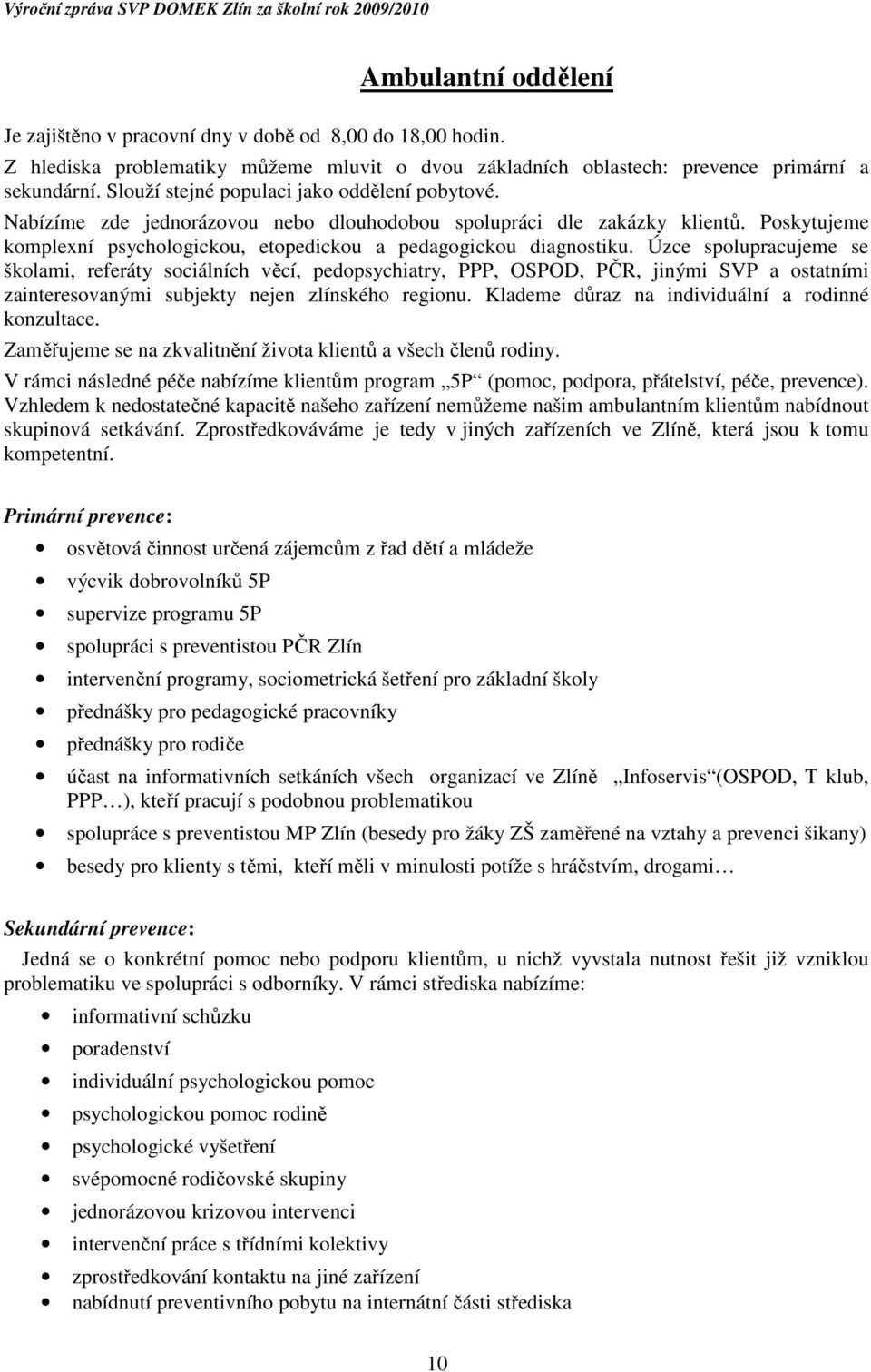 Úzce spolupracujeme se školami, referáty sociálních věcí, pedopsychiatry, PPP, OSPOD, PČR, jinými SVP a ostatními zainteresovanými subjekty nejen zlínského regionu.