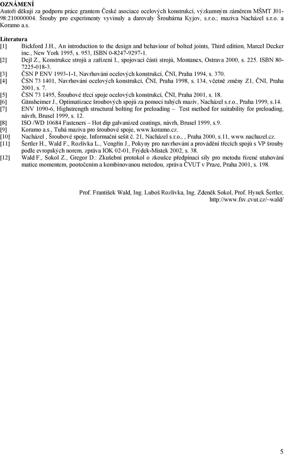, Konstrukce strojů a zařízení I., spojovací části strojů, Montanex, Ostrava 2, s. 225. ISBN 8-7225-18-3. [3] ČSN P ENV 1993-1-1, Navrhování ocelových konstrukcí, ČNI, Praha 1994, s. 37.