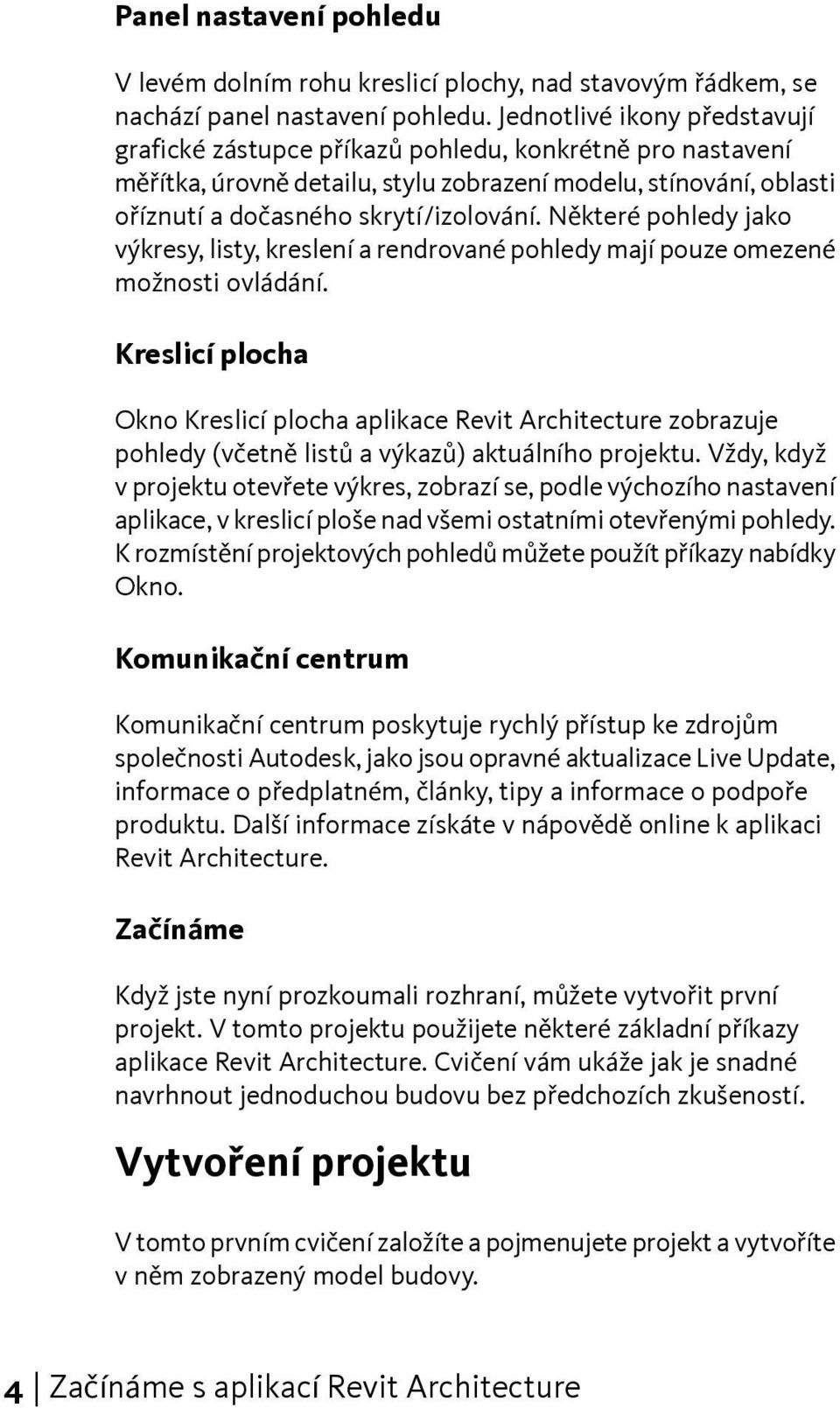 Některé pohledy jako výkresy, listy, kreslení a rendrované pohledy mají pouze omezené možnosti ovládání.