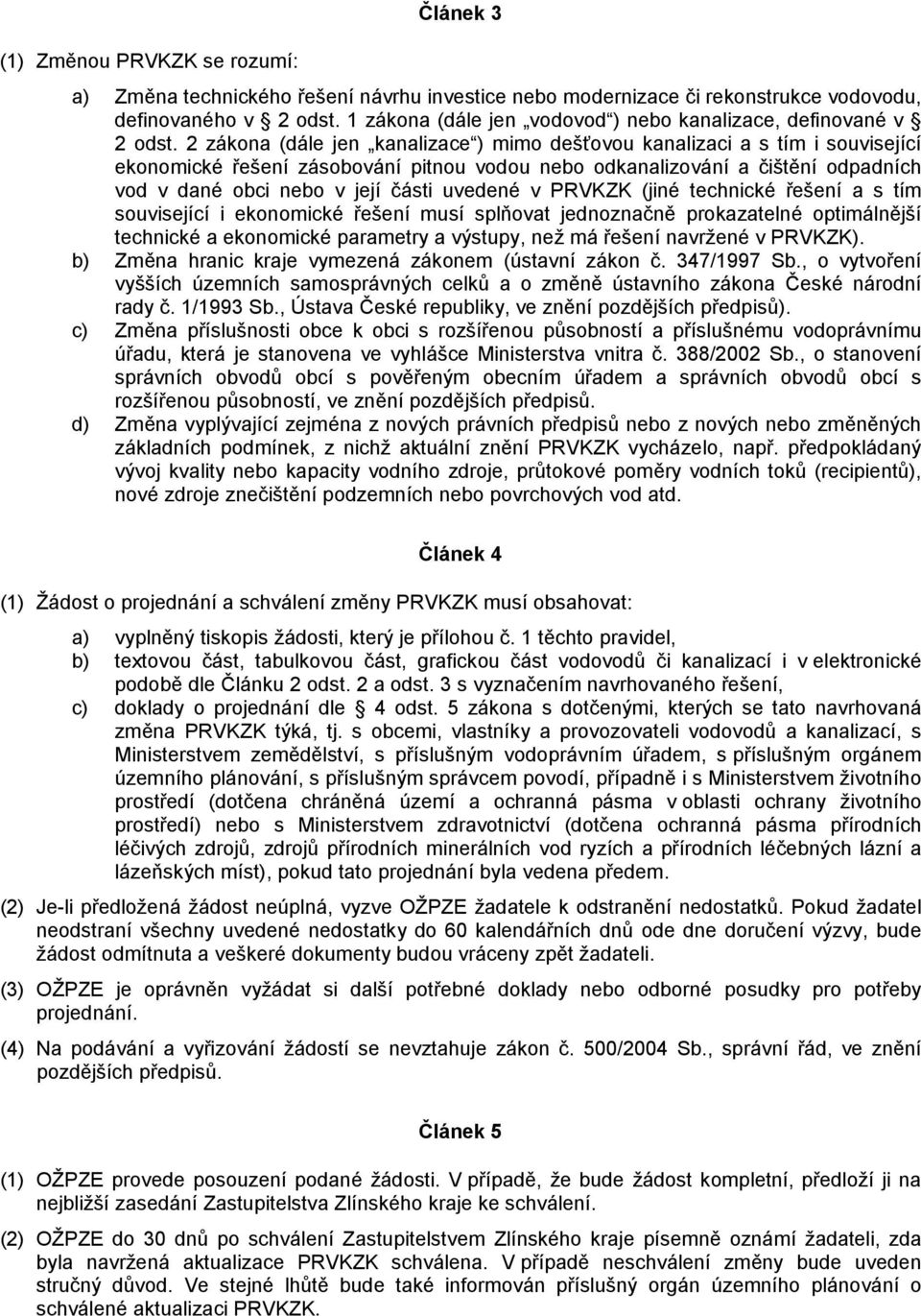 2 zákona (dále jen kanalizace ) mimo dešťovou kanalizaci a s tím i související ekonomické řešení zásobování pitnou vodou nebo odkanalizování a čištění odpadních vod v dané obci nebo v její části