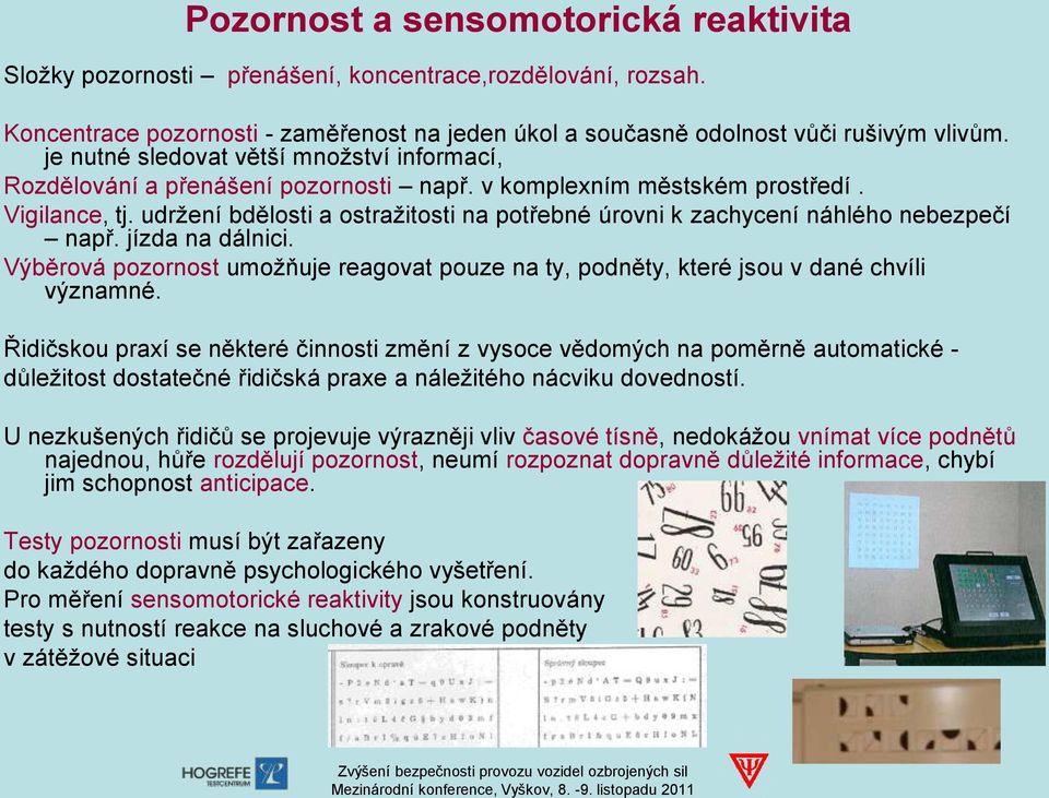 udržení bdělosti a ostražitosti na potřebné úrovni k zachycení náhlého nebezpečí např. jízda na dálnici. Výběrová pozornost umožňuje reagovat pouze na ty, podněty, které jsou v dané chvíli významné.