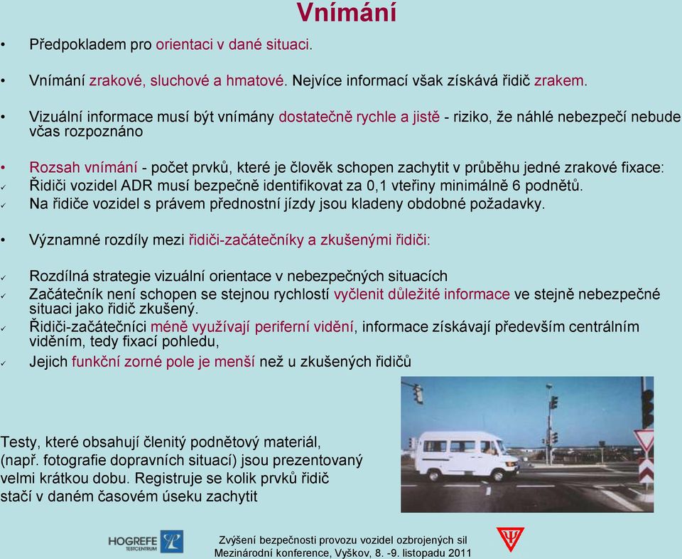 zrakové fixace: Řidiči vozidel ADR musí bezpečně identifikovat za 0,1 vteřiny minimálně 6 podnětů. Na řidiče vozidel s právem přednostní jízdy jsou kladeny obdobné požadavky.