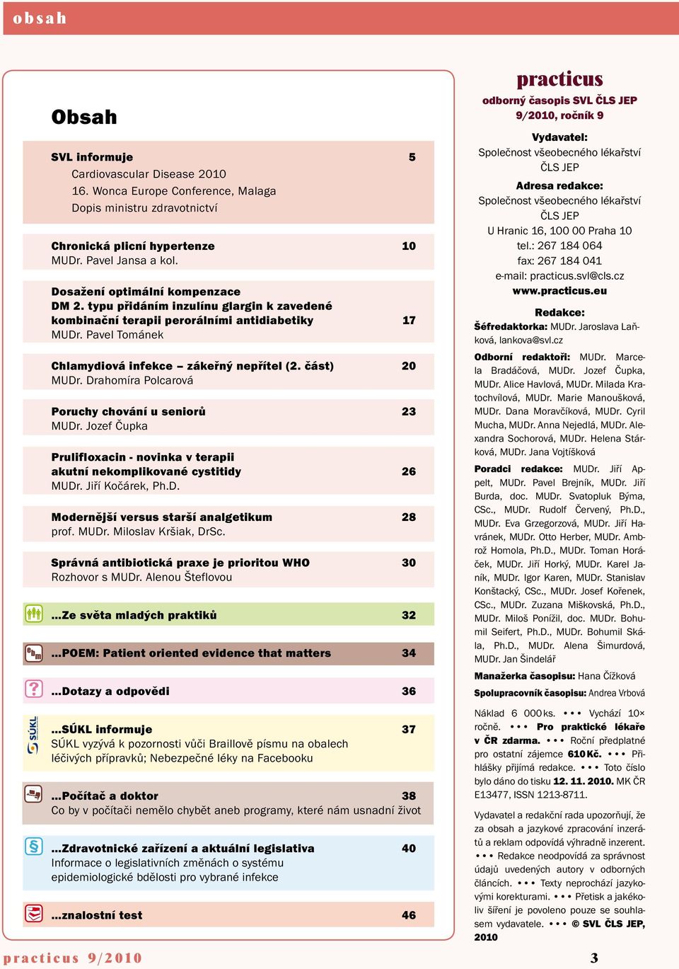 část) 20 MUDr. Drahomíra Polcarová Poruchy chování u seniorů 23 MUDr. Jozef Čupka Prulifloxacin - novinka v terapii akutní nekomplikované cystitidy 26 MUDr. Jiří Kočárek, Ph.D. Modernější versus starší analgetikum 28 prof.