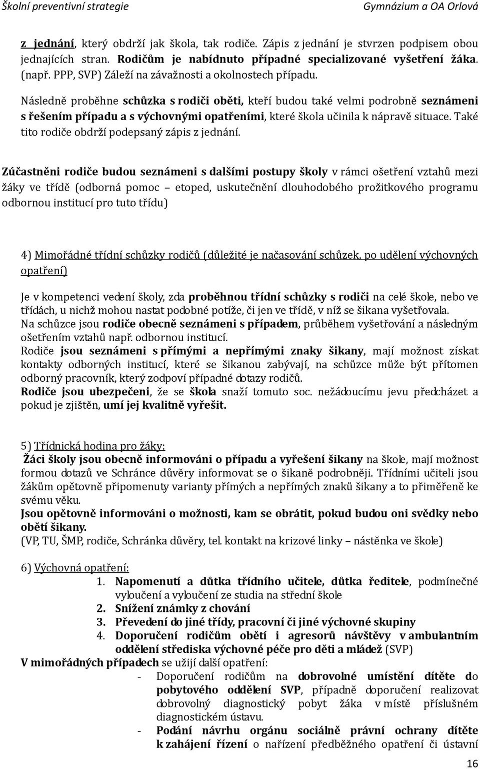 Následně proběhne schůzka s rodiči oběti, kteří budou také velmi podrobně seznámeni s řešením případu a s výchovnými opatřeními, které škola učinila k nápravě situace.