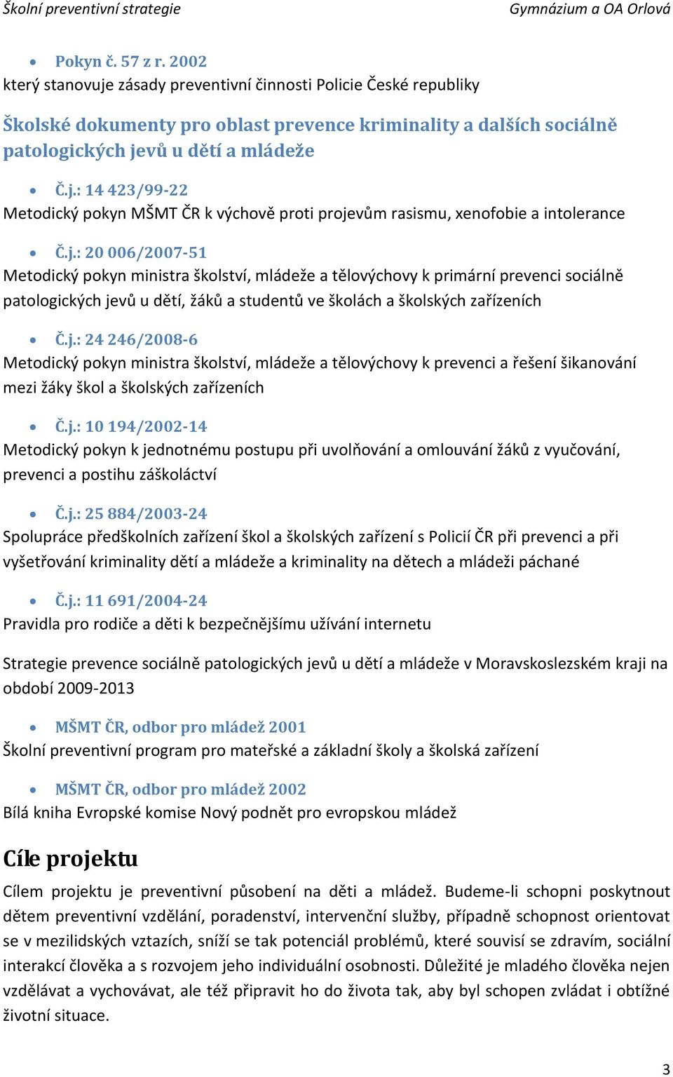 j.: 10 194/2002-14 Metodický pokyn k jednotnému postupu při uvolňování a omlouvání žáků z vyučování, prevenci a postihu záškoláctví Č.j.: 25 884/2003-24 Spolupráce předškolních zařízení škol a školských zařízení s Policií ČR při prevenci a při vyšetřování kriminality dětí a mládeže a kriminality na dětech a mládeži páchané Č.