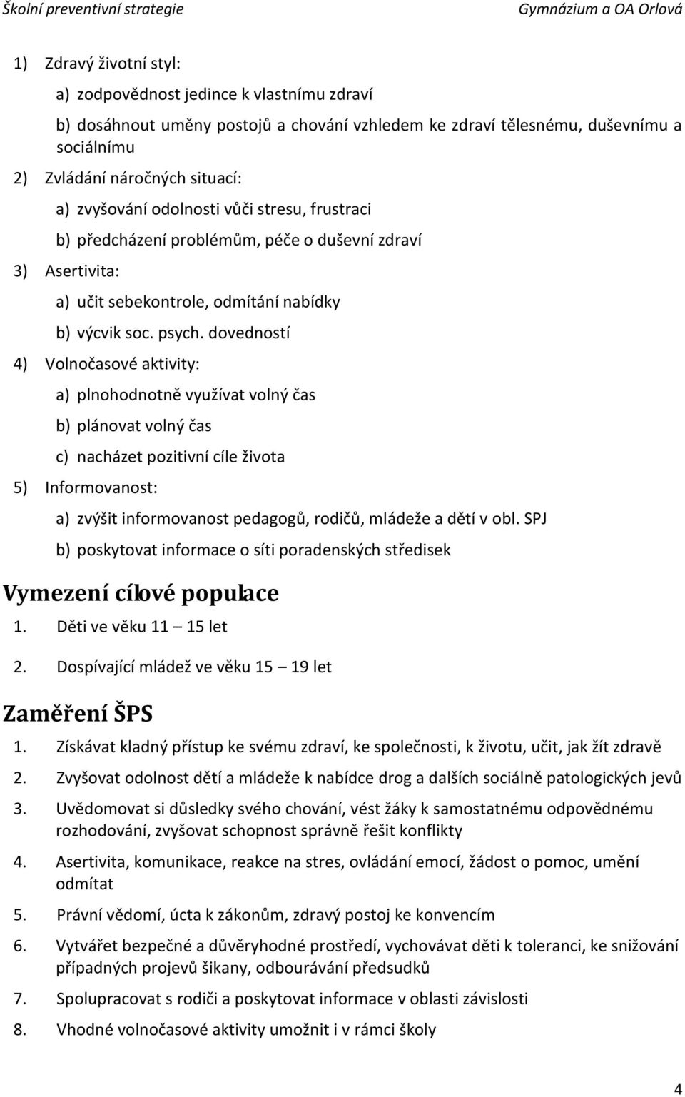 dovedností 4) Volnočasové aktivity: a) plnohodnotně využívat volný čas b) plánovat volný čas c) nacházet pozitivní cíle života 5) Informovanost: a) zvýšit informovanost pedagogů, rodičů, mládeže a