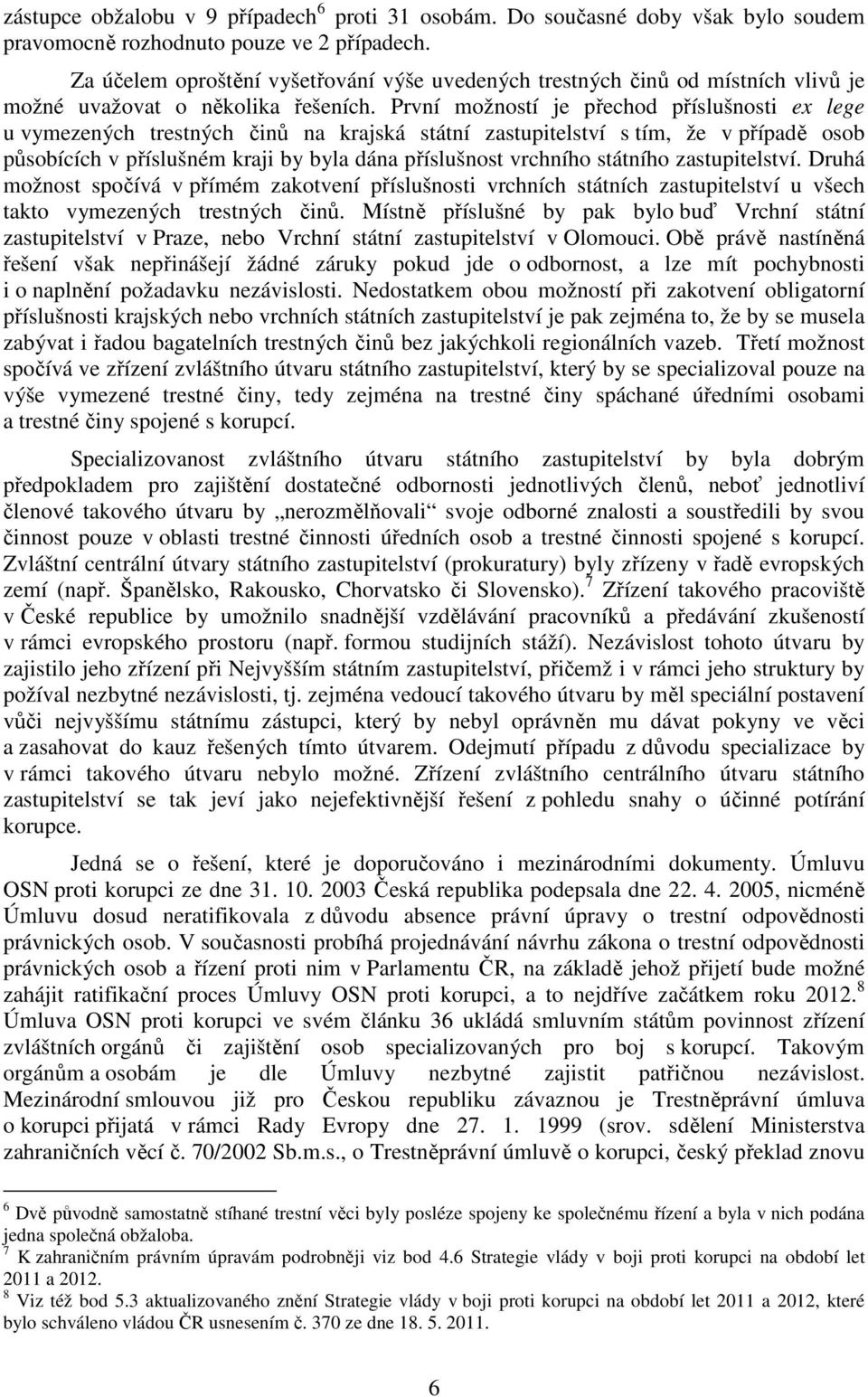 První možností je přechod příslušnosti ex lege u vymezených trestných činů na krajská státní zastupitelství s tím, že v případě osob působících v příslušném kraji by byla dána příslušnost vrchního