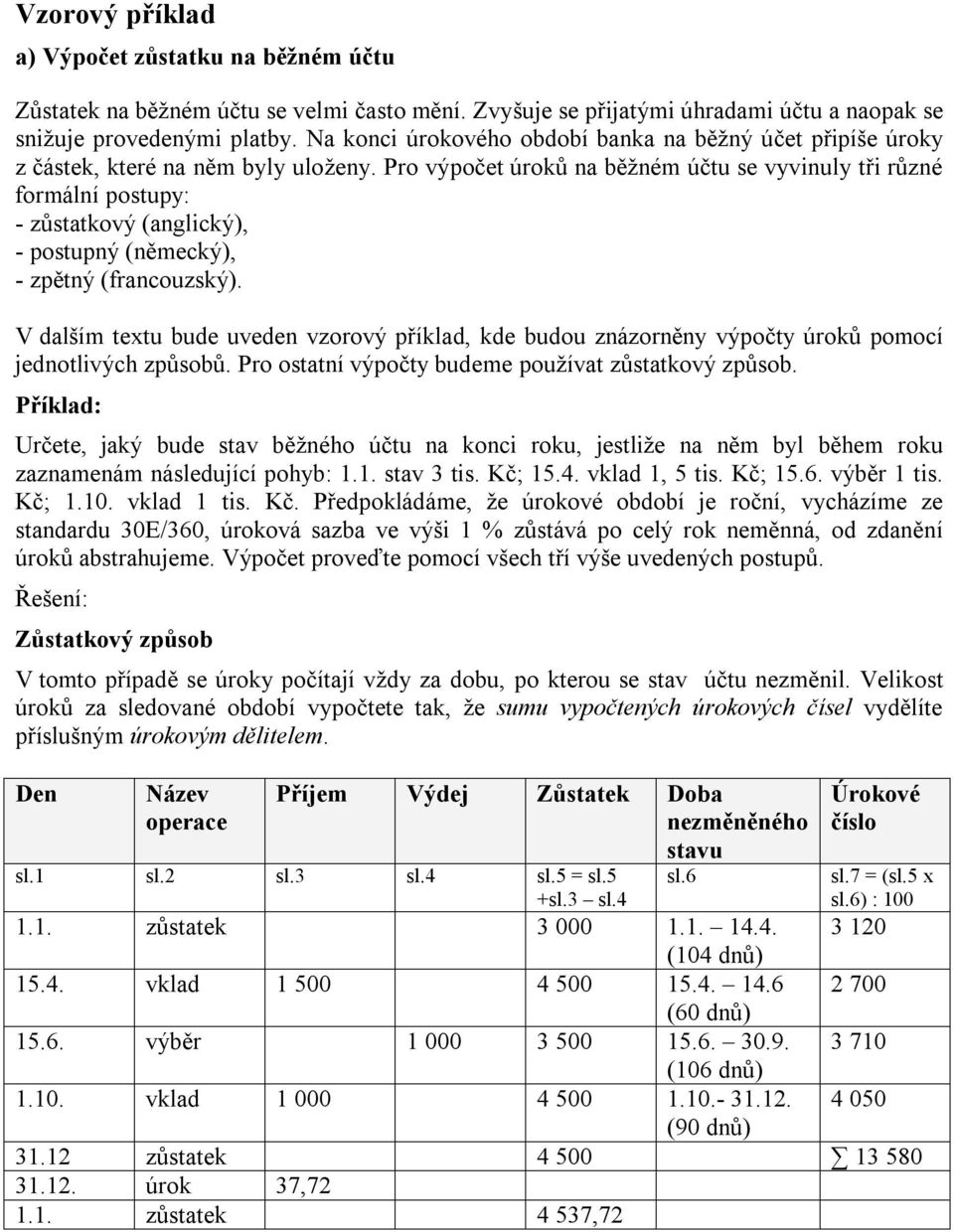 Pro výpočet úroků na běžném účtu se vyvinuly tři různé formální postupy: - zůstatkový (anglický), - postupný (německý), - zpětný (francouzský).