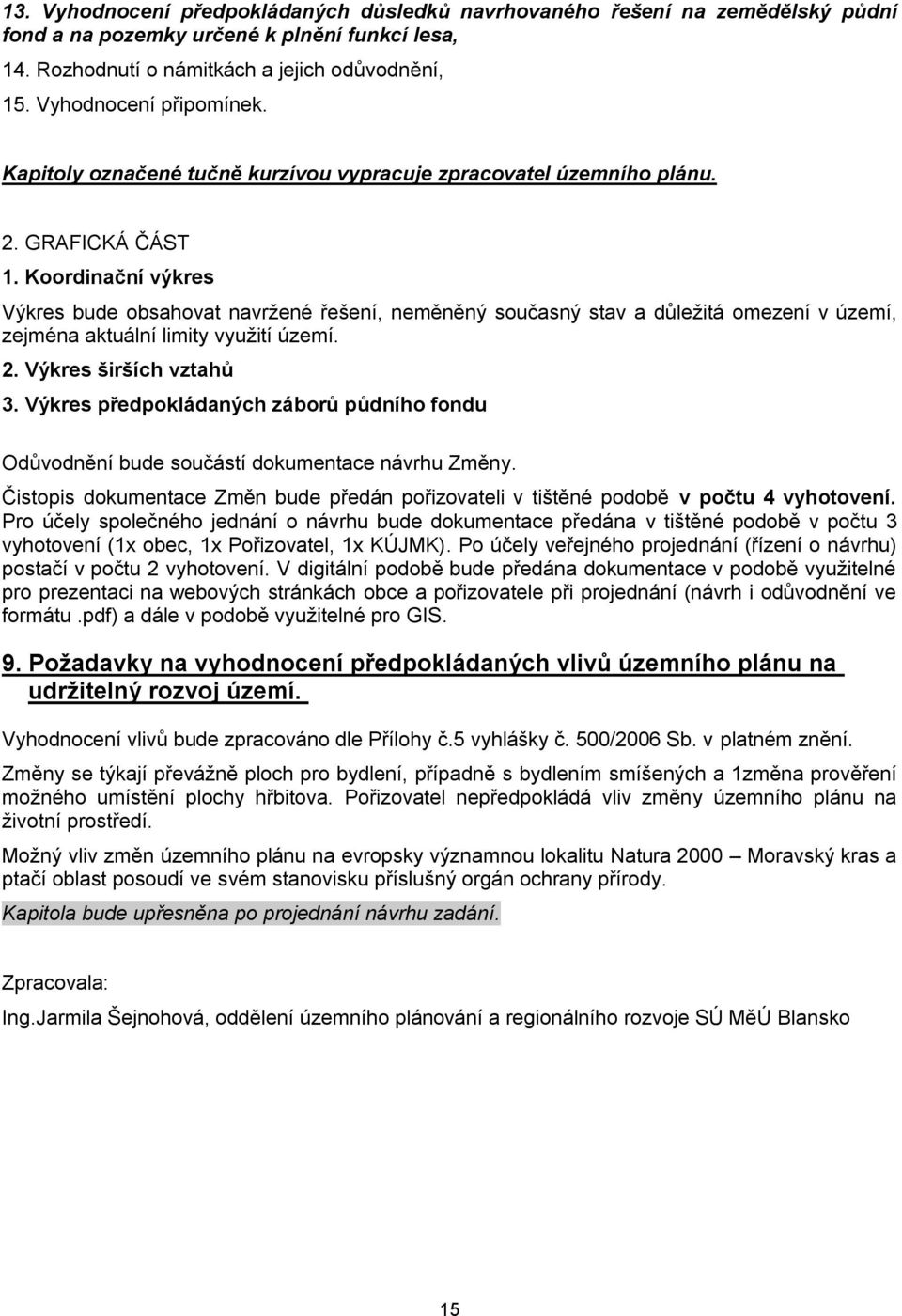 Koordinační výkres Výkres bude obsahovat navržené řešení, neměněný současný stav a důležitá omezení v území, zejména aktuální limity využití území. 2. Výkres širších vztahů 3.