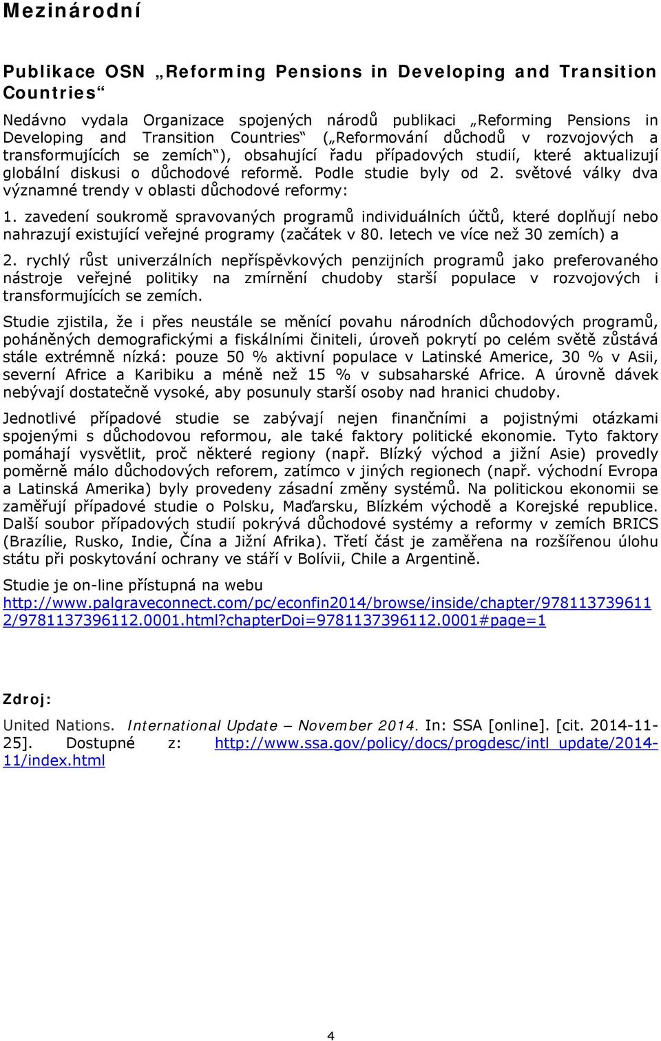světové války dva významné trendy v oblasti důchodové reformy: 1. zavedení soukromě spravovaných programů individuálních účtů, které doplňují nebo nahrazují existující veřejné programy (začátek v 80.