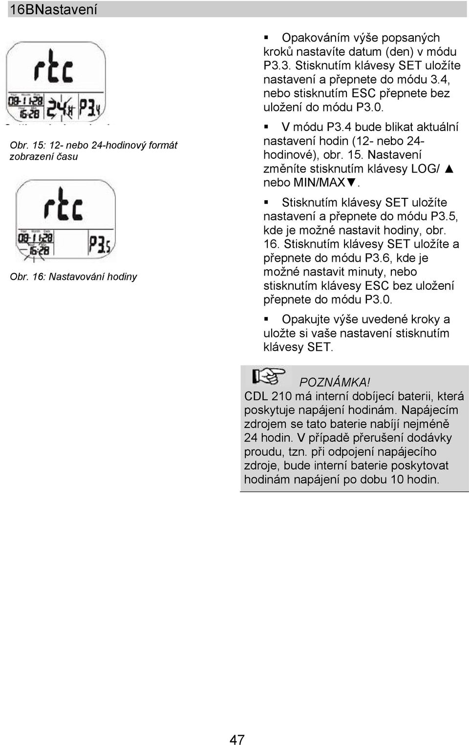4 bude blikat aktuální nastavení hodin (12- nebo 24- hodinové), obr. 15. Nastavení změníte stisknutím klávesy LOG/ nebo MIN/MAX. Stisknutím klávesy SET uložíte nastavení a přepnete do módu P3.