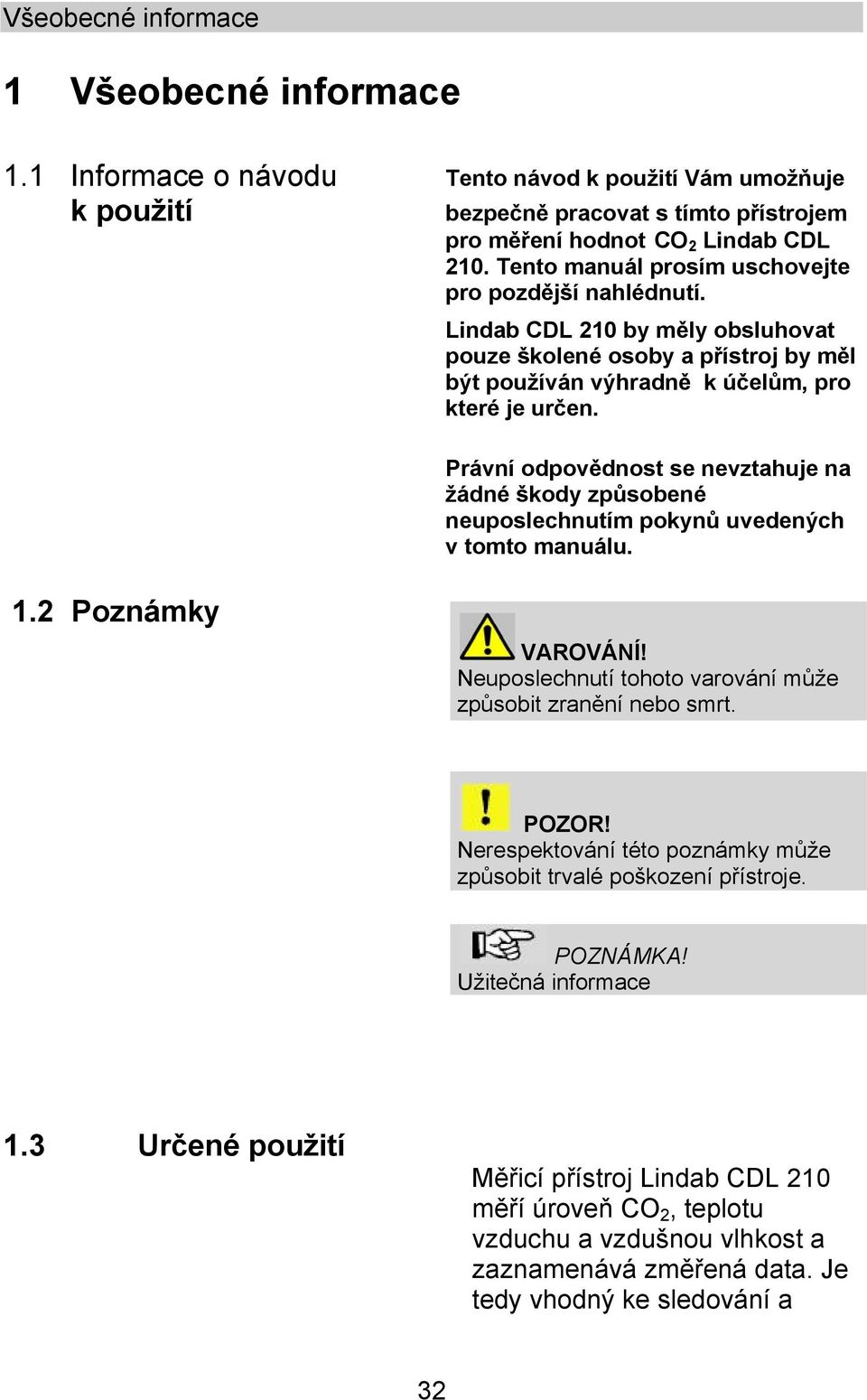 Právní odpovědnost se nevztahuje na žádné škody způsobené neuposlechnutím pokynů uvedených v tomto manuálu. 1.2 Poznámky VAROVÁNÍ! Neuposlechnutí tohoto varování může způsobit zranění nebo smrt.