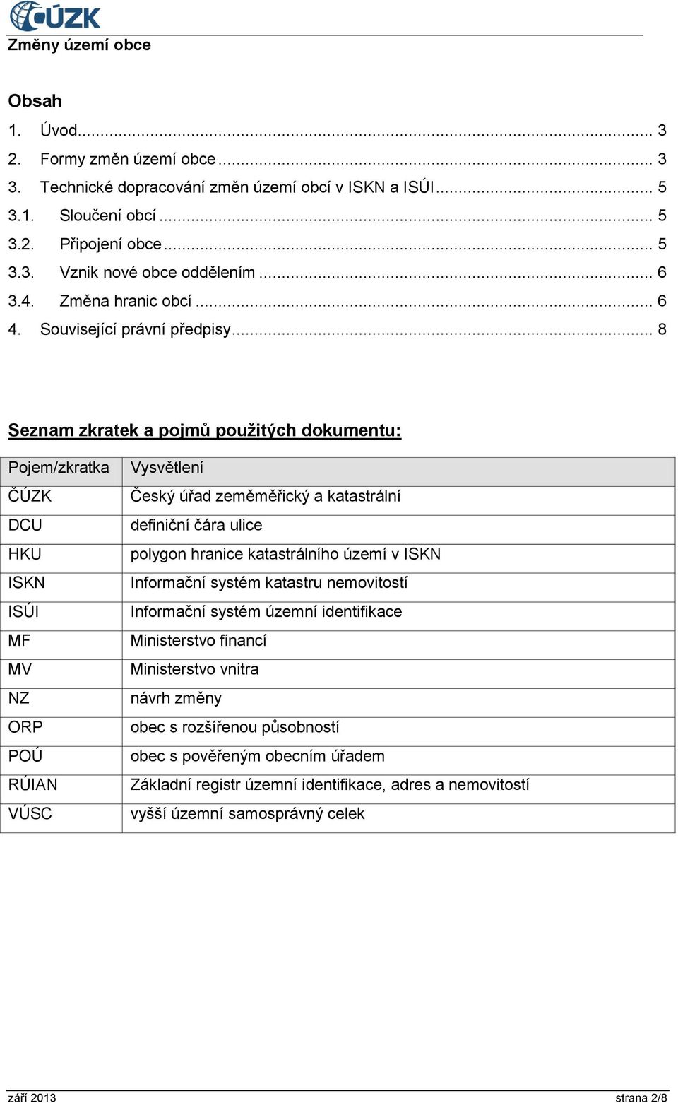 .. 8 Seznam zkratek a pojmů použitých dokumentu: Pojem/zkratka ČÚZK DCU HKU ISKN ISÚI MF MV NZ ORP POÚ RÚIAN VÚSC Vysvětlení Český úřad zeměměřický a katastrální definiční čára ulice polygon