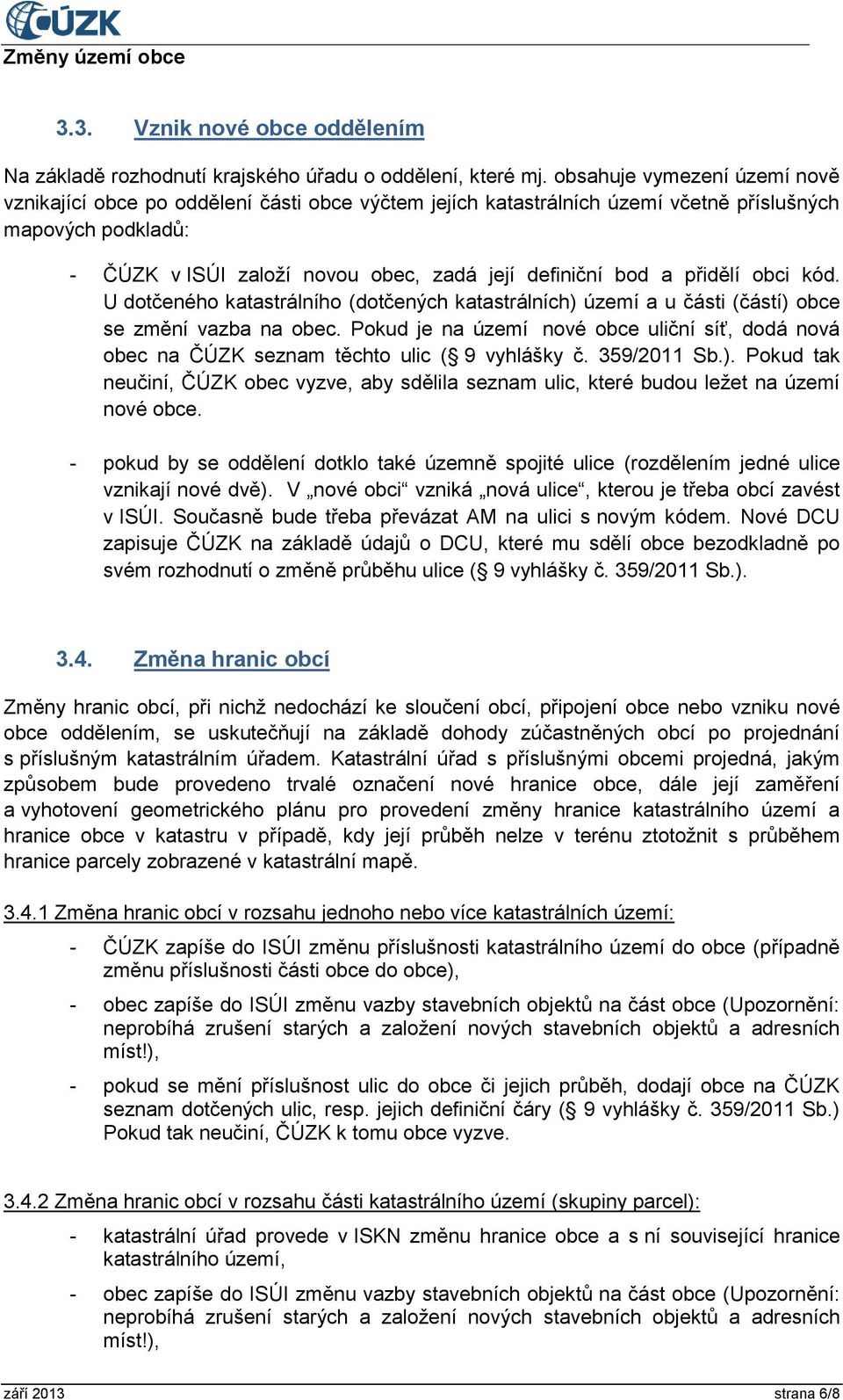 přidělí obci kód. U dotčeného katastrálního (dotčených katastrálních) území a u části (částí) obce se změní vazba na obec.