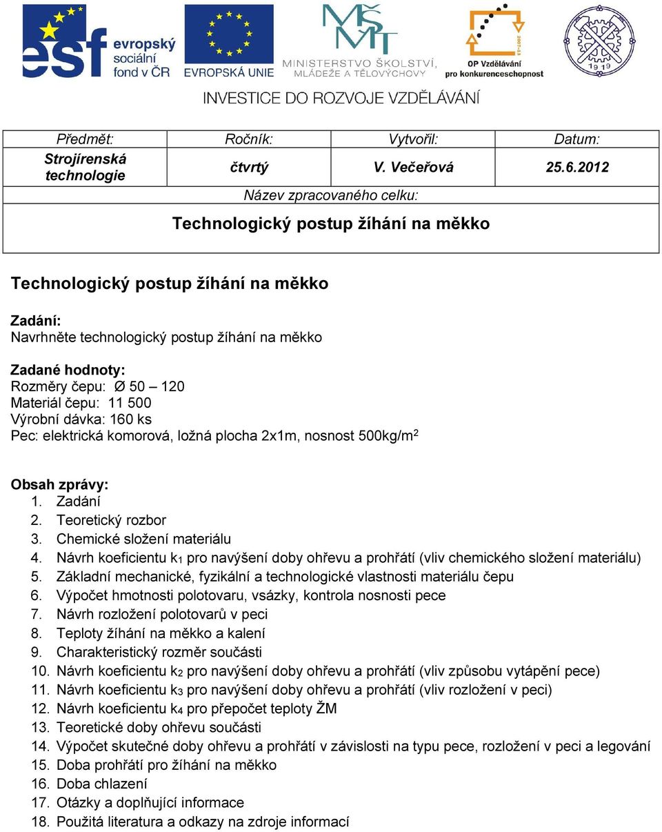 Materiál čepu: 11 500 Výrobní dávka: 160 ks Pec: elektrická komorová, ložná plocha 2x1m, nosnost 500kg/m 2 Obsah zprávy: 1. Zadání 2. Teoretický rozbor 3. Chemické složení materiálu 4.