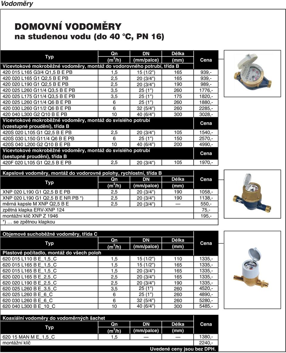 L260 G11/4 Q6 B E PB 6 25 (1") 260 1880,- 420 030 L260 G11/2 Q6 B E PB 6 32 (5/4") 260 2285,- 420 040 L300 G2 Q10 B E PB 10 40 (6/4") 300 3028,- Vícevtokové mokroběžné vodoměry, montáž do svislého