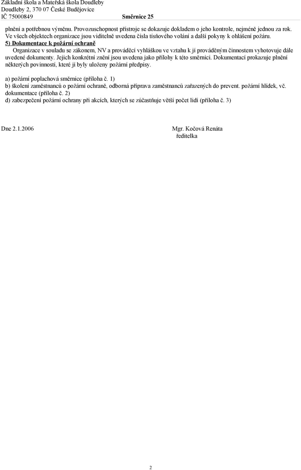 5) Dokumentace k požární ochraně Organizace v souladu se zákonem, NV a prováděcí vyhláškou ve vztahu k jí prováděným činnostem vyhotovuje dále uvedené dokumenty.