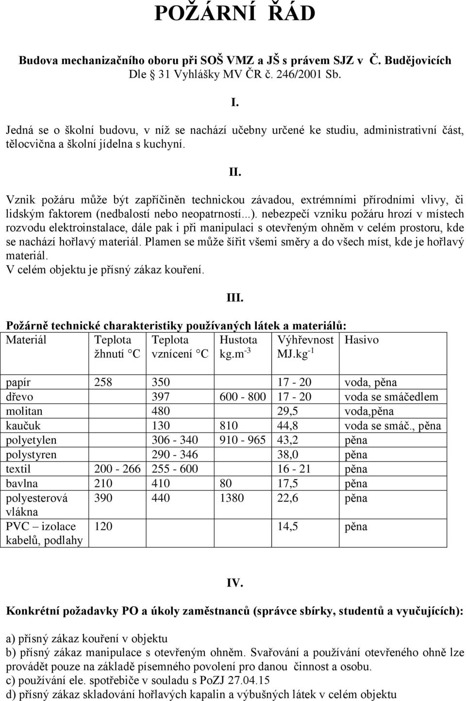 Vznik požáru může být zapříčiněn technickou závadou, extrémními přírodními vlivy, či lidským faktorem (nedbalostí nebo neopatrností...).