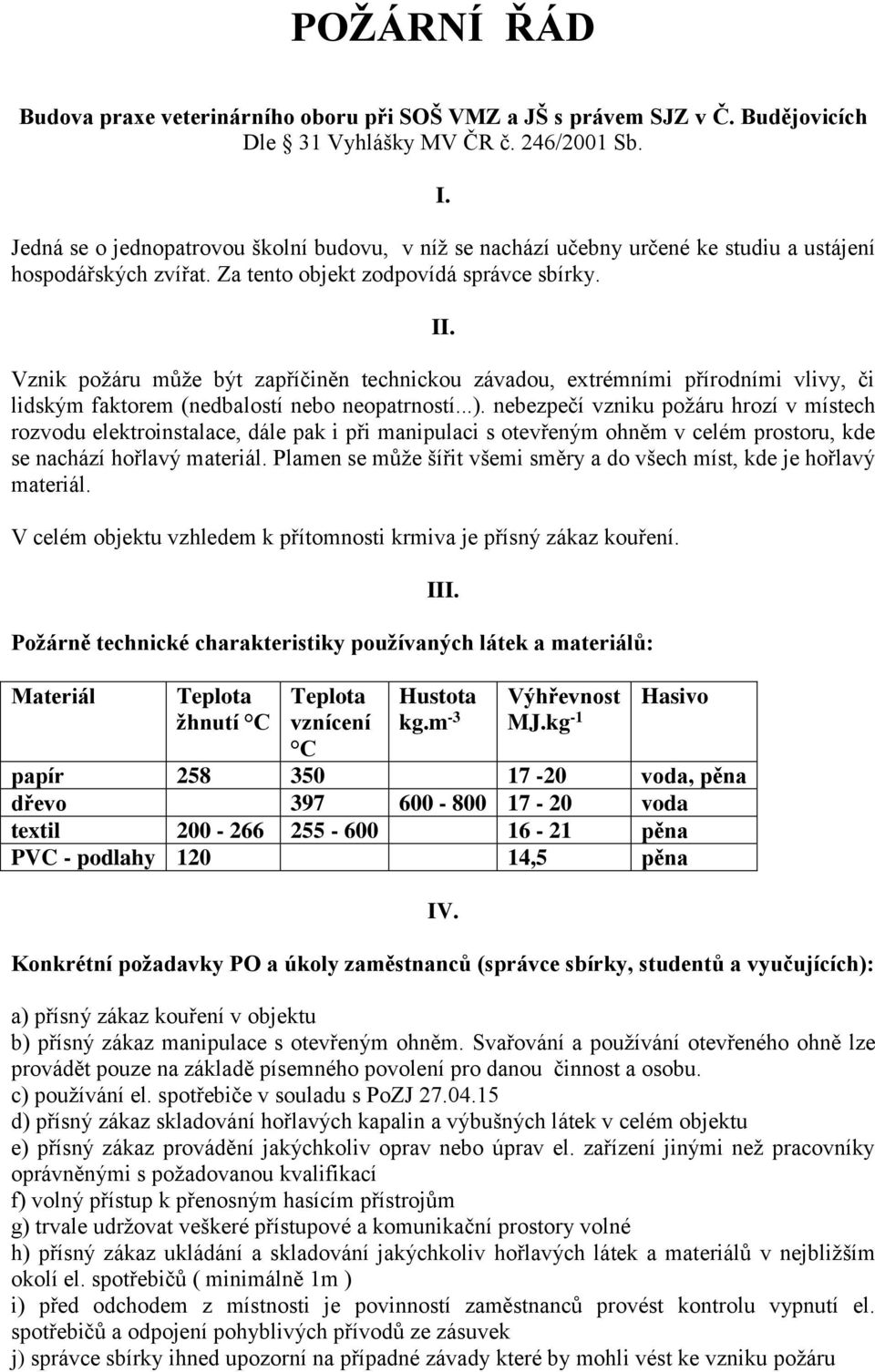 Vznik požáru může být zapříčiněn technickou závadou, extrémními přírodními vlivy, či lidským faktorem (nedbalostí nebo neopatrností...).