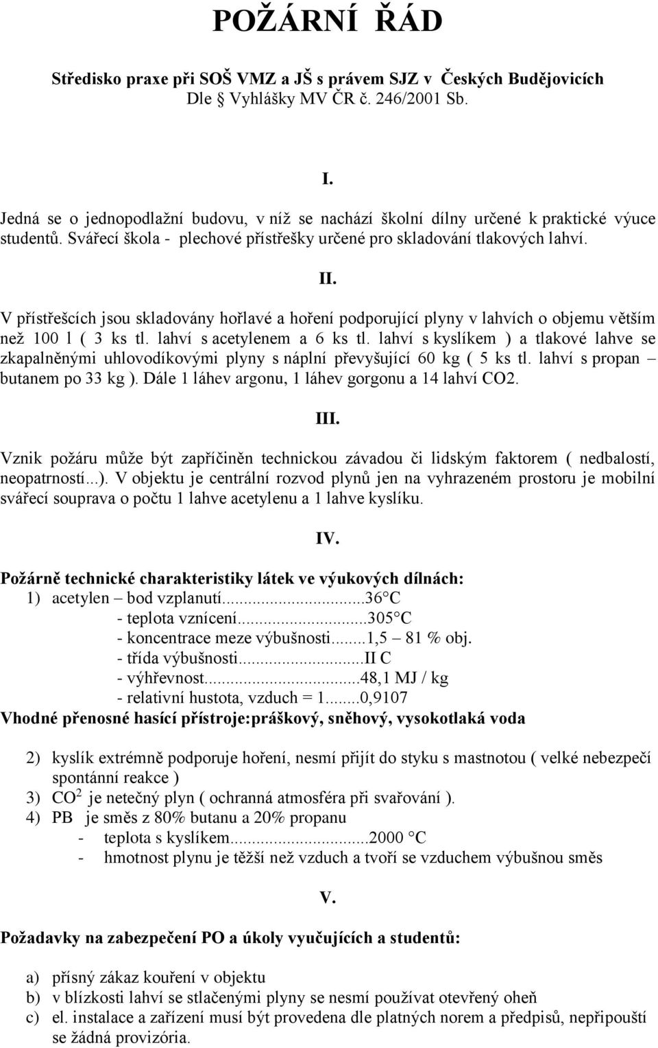 V přístřešcích jsou skladovány hořlavé a hoření podporující plyny v lahvích o objemu větším než 100 l ( 3 ks tl. lahví s acetylenem a 6 ks tl.