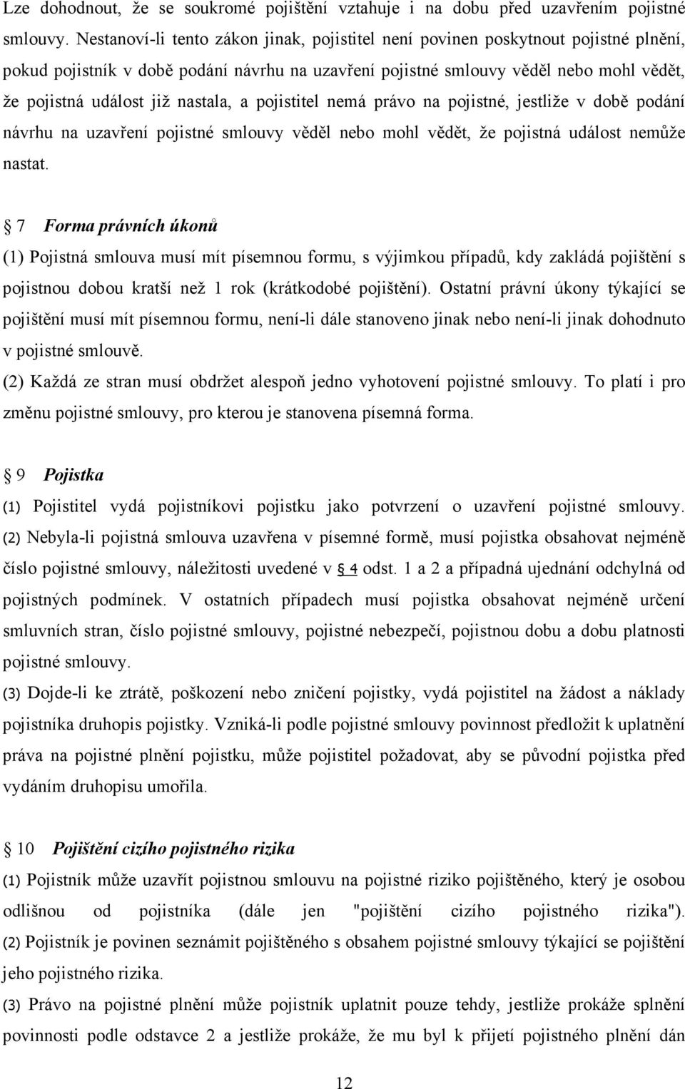 nastala, a pojistitel nemá právo na pojistné, jestliže v době podání návrhu na uzavření pojistné smlouvy věděl nebo mohl vědět, že pojistná událost nemůže nastat.