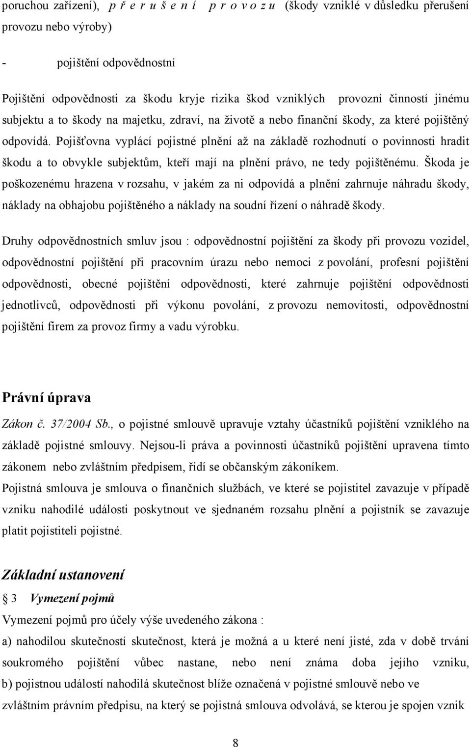 Pojišťovna vyplácí pojistné plnění až na základě rozhodnutí o povinnosti hradit škodu a to obvykle subjektům, kteří mají na plnění právo, ne tedy pojištěnému.