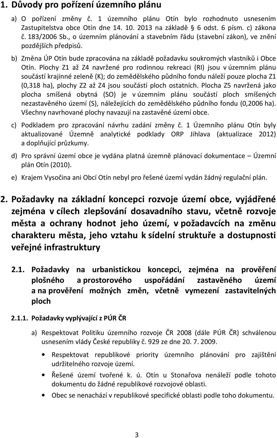 Plochy Z1 až Z4 navržené pro rodinnou rekreaci (RI) jsou v územním plánu součástí krajinné zeleně (K); do zemědělského půdního fondu náleží pouze plocha Z1 (0,318 ha), plochy Z2 až Z4 jsou součástí