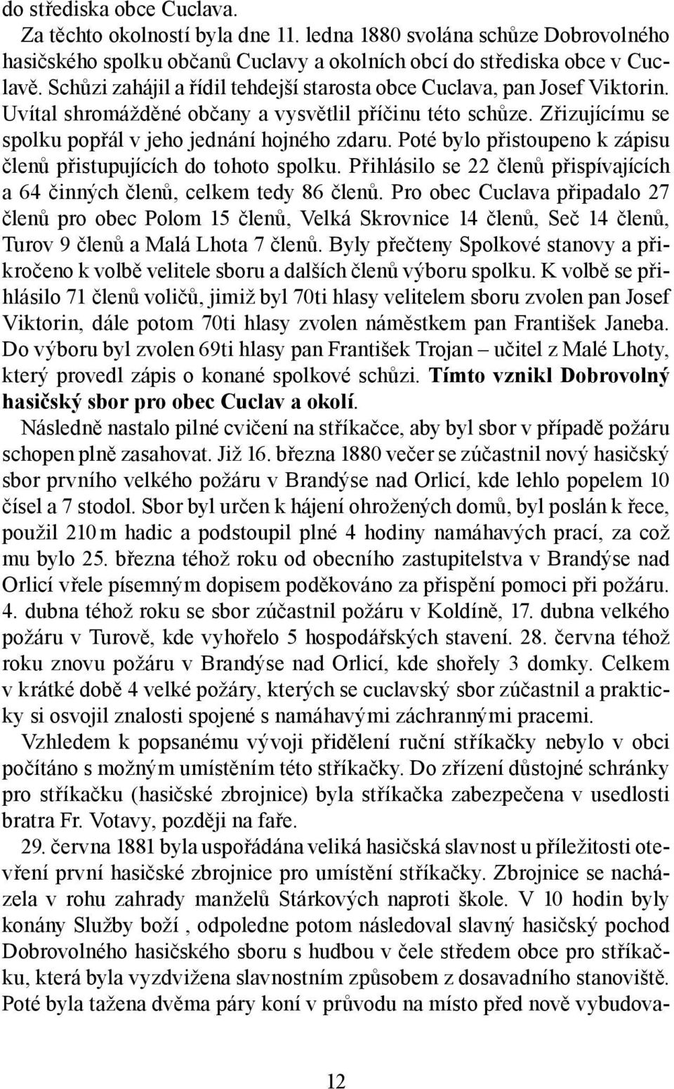 Poté bylo přistoupeno k zápisu členů přistupujících do tohoto spolku. Přihlásilo se 22 členů přispívajících a 64 činných členů, celkem tedy 86 členů.