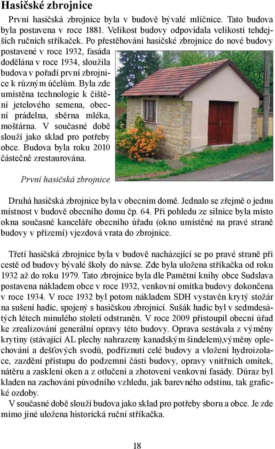 Byla zde umístěna technologie k čištění jetelového semena, obecní prádelna, sběrna mléka, moštárna. V současné době slouží jako sklad pro potřeby obce. Budova byla roku 2010 částečně zrestaurována.